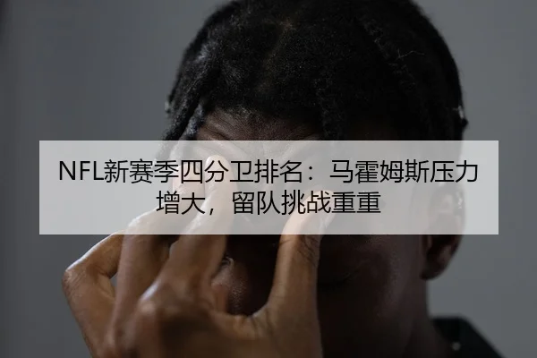 NFL新赛季四分卫排名：马霍姆斯压力增大，留队挑战重重