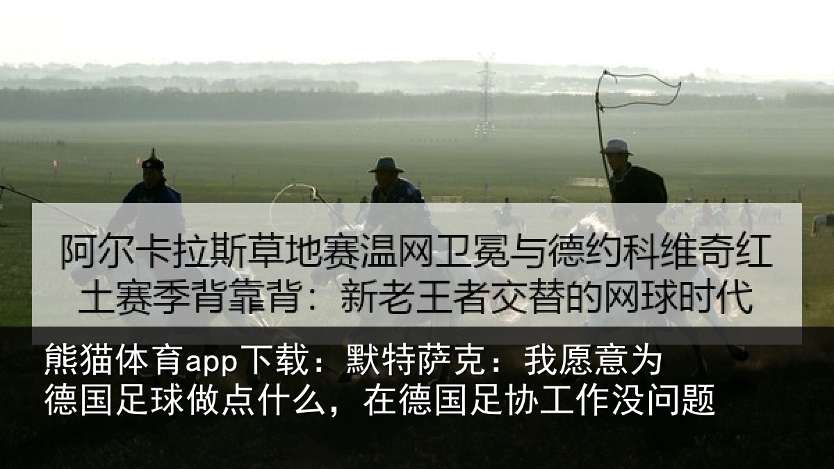 熊猫体育app下载:默特萨克:我愿意为德国足球做点什么,在德国足协工作没问题