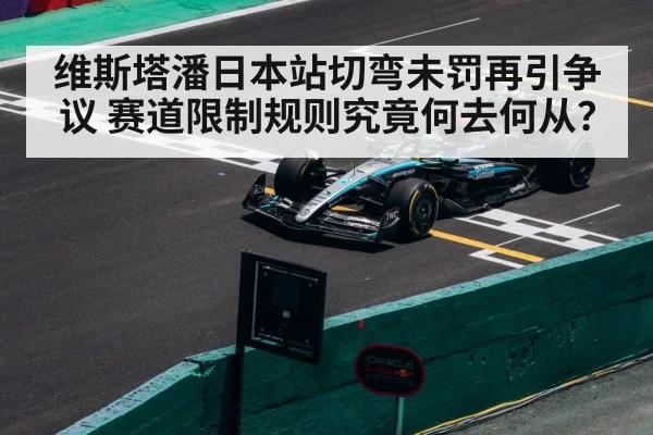 维斯塔潘日本站切弯未罚再引争议 赛道限制规则究竟何去何从？