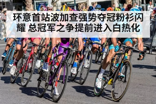 环意首站波加查强势夺冠粉衫闪耀 总冠军之争提前进入白热化