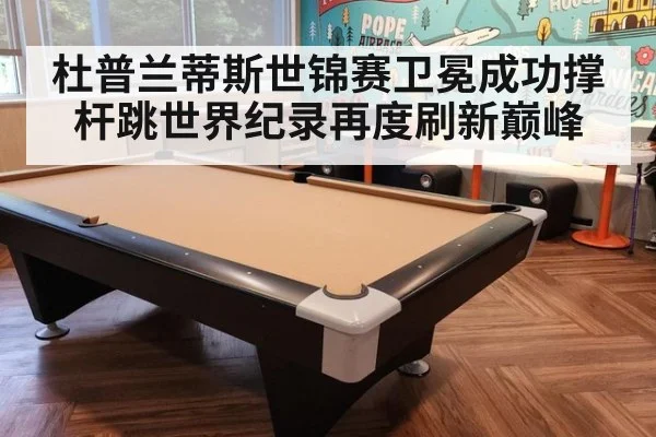 杜普兰蒂斯世锦赛卫冕成功撑杆跳世界纪录再度刷新巅峰