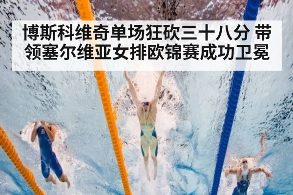 博斯科维奇单场狂砍三十八分 带领塞尔维亚女排欧锦赛成功卫冕