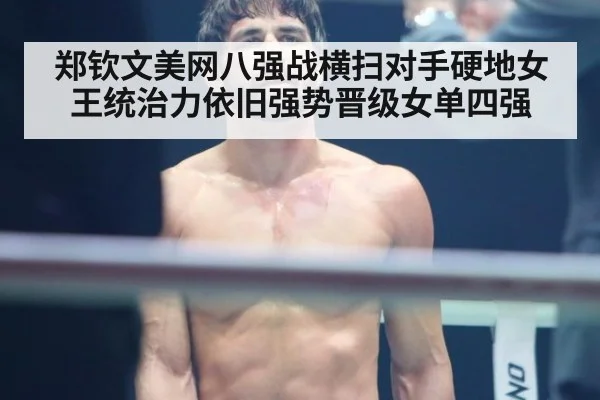 郑钦文美网八强战横扫对手硬地女王统治力依旧强势晋级女单四强